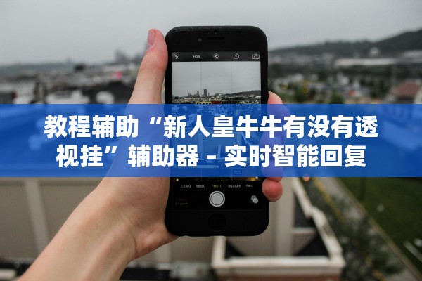 教程辅助“新人皇牛牛有没有透视挂”辅助器 – 实时智能回复