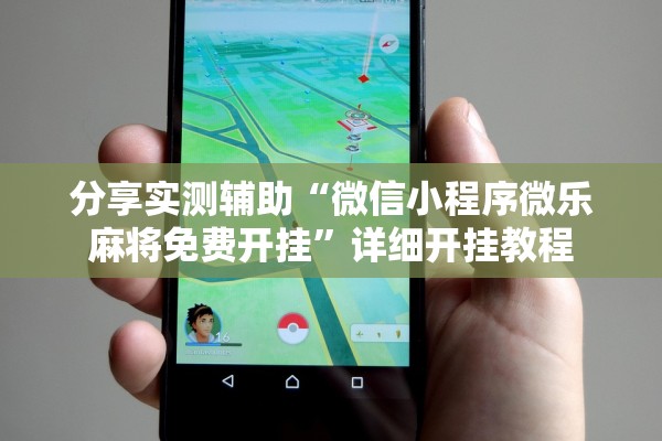 分享实测辅助“微信小程序微乐麻将免费开挂	”详细开挂教程