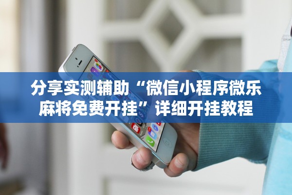 分享实测辅助“微信小程序微乐麻将免费开挂”详细开挂教程