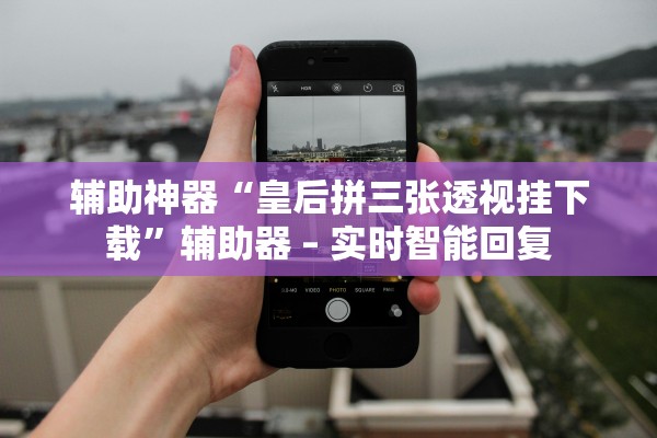 辅助神器“皇后拼三张透视挂下载”辅助器 – 实时智能回复