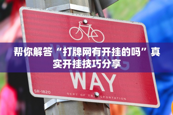 帮你解答“打牌网有开挂的吗”真实开挂技巧分享