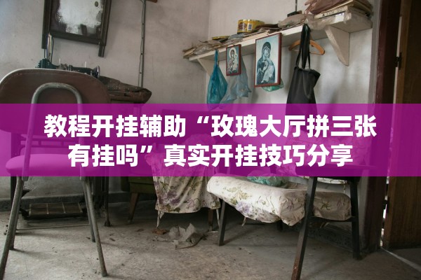 教程开挂辅助“玫瑰大厅拼三张有挂吗	”真实开挂技巧分享