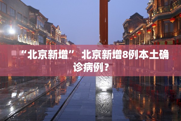 “北京新增” 北京新增8例本土确诊病例？