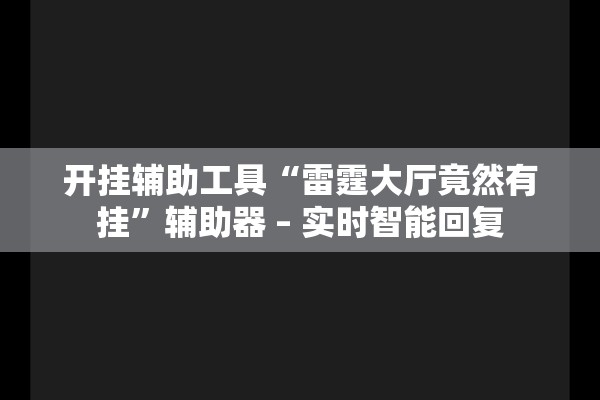开挂辅助工具“雷霆大厅竟然有挂	”辅助器 – 实时智能回复