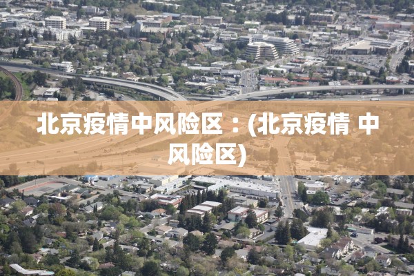 北京疫情中风险区︰(北京疫情 中风险区)