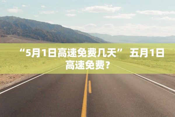 “5月1日高速免费几天” 五月1日高速免费？