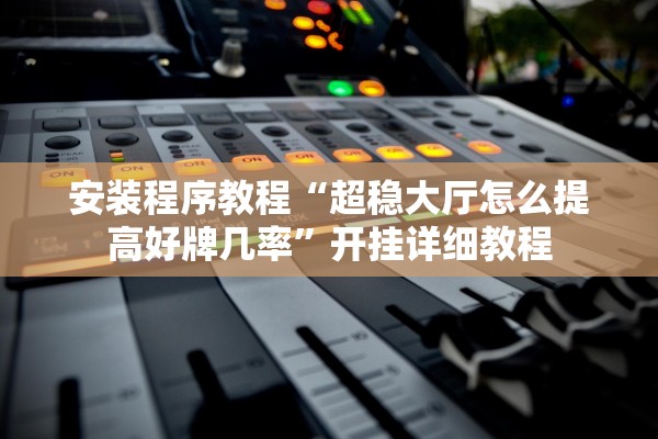 安装程序教程“超稳大厅怎么提高好牌几率”开挂详细教程