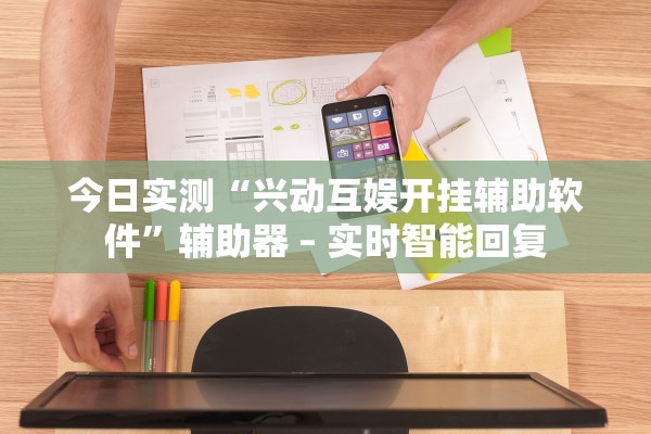 今日实测“兴动互娱开挂辅助软件	”辅助器 – 实时智能回复