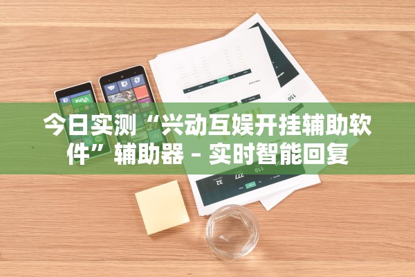 今日实测“兴动互娱开挂辅助软件”辅助器 – 实时智能回复