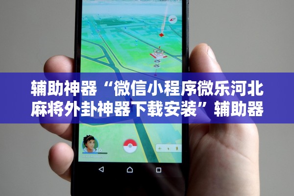 辅助神器“微信小程序微乐河北麻将外卦神器下载安装”辅助器 – 实时智能回复