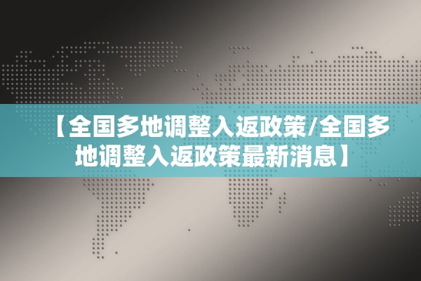 【全国多地调整入返政策/全国多地调整入返政策最新消息】