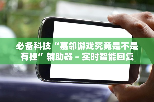 必备科技“嘉邻游戏究竟是不是有挂	”辅助器 – 实时智能回复