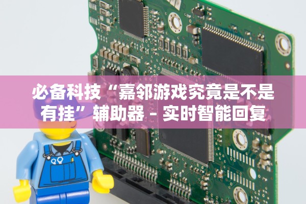 必备科技“嘉邻游戏究竟是不是有挂”辅助器 – 实时智能回复