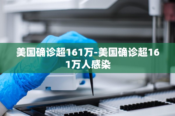 美国确诊超161万-美国确诊超161万人感染
