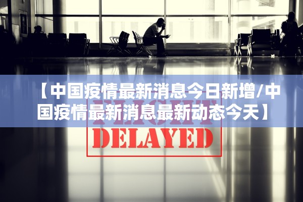 【中国疫情最新消息今日新增/中国疫情最新消息最新动态今天】