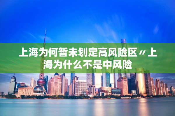 上海为何暂未划定高风险区〃上海为什么不是中风险