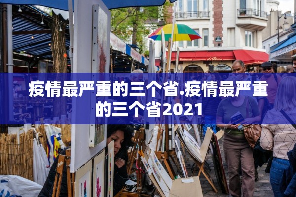 疫情最严重的三个省.疫情最严重的三个省2021