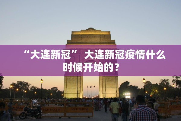 “大连新冠	” 大连新冠疫情什么时候开始的？