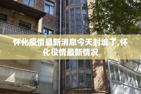 怀化疫情最新消息今天封城了,怀化役情最新情况