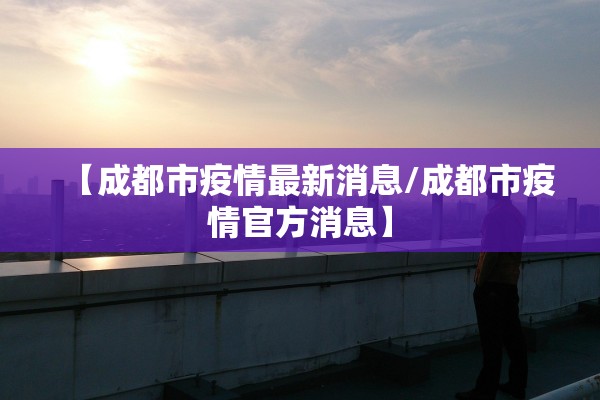 【成都市疫情最新消息/成都市疫情官方消息】