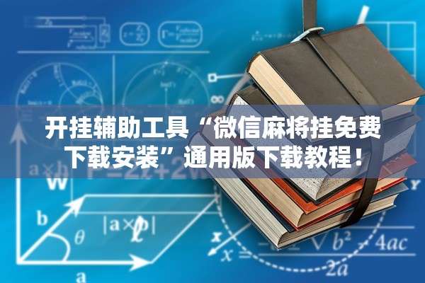 开挂辅助工具“微信麻将挂免费下载安装”通用版下载教程！