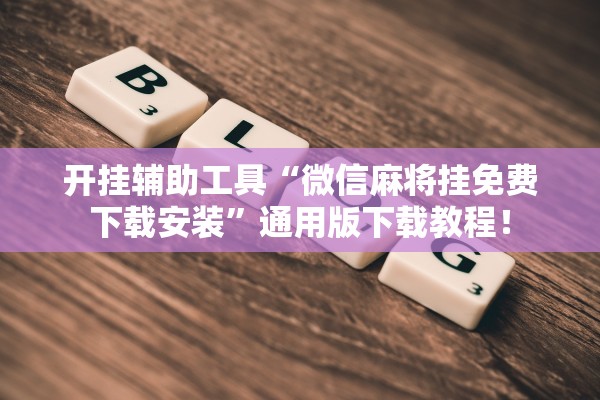 开挂辅助工具“微信麻将挂免费下载安装”通用版下载教程！