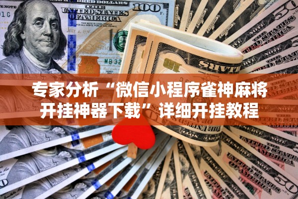 专家分析“微信小程序雀神麻将开挂神器下载	”详细开挂教程