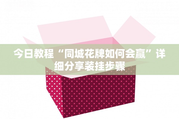 今日教程“同城花牌如何会赢	”详细分享装挂步骤