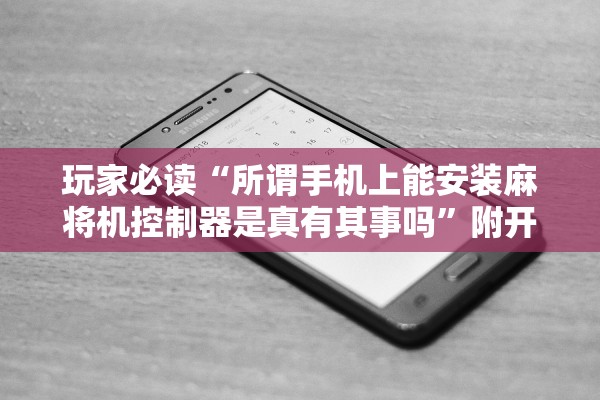 玩家必读“所谓手机上能安装麻将机控制器是真有其事吗	”附开挂脚本详细教程-知乎