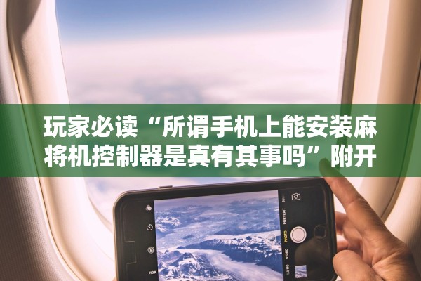 玩家必读“所谓手机上能安装麻将机控制器是真有其事吗”附开挂脚本详细教程-知乎