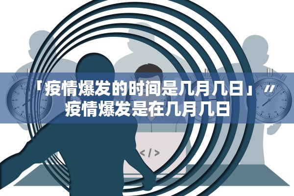 「疫情爆发的时间是几月几日」〃疫情爆发是在几月几日