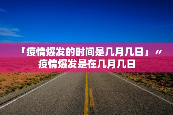 「疫情爆发的时间是几月几日」〃疫情爆发是在几月几日