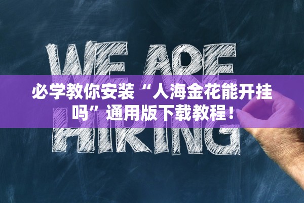 必学教你安装“人海金花能开挂吗	”通用版下载教程！