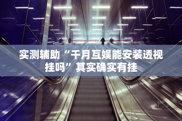 实测辅助“千月互娱能安装透视挂吗”其实确实有挂