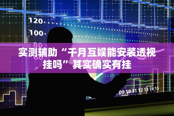 实测辅助“千月互娱能安装透视挂吗”其实确实有挂