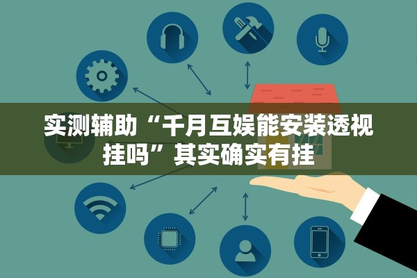 实测辅助“千月互娱能安装透视挂吗”其实确实有挂