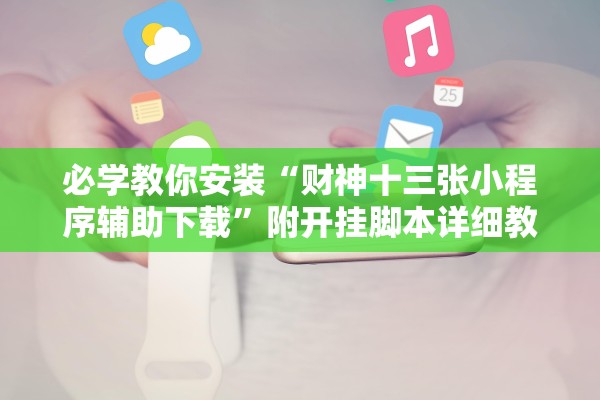 必学教你安装“财神十三张小程序辅助下载”附开挂脚本详细教程-知乎