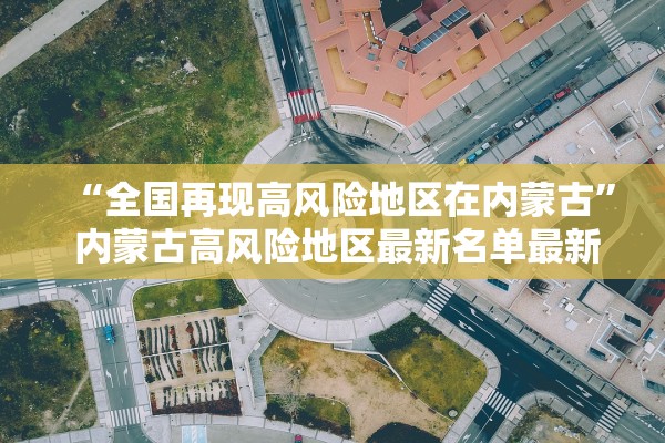 “全国再现高风险地区在内蒙古” 内蒙古高风险地区最新名单最新？