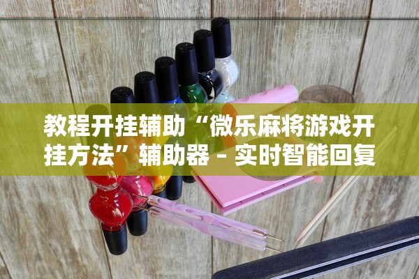 教程开挂辅助“微乐麻将游戏开挂方法”辅助器 – 实时智能回复