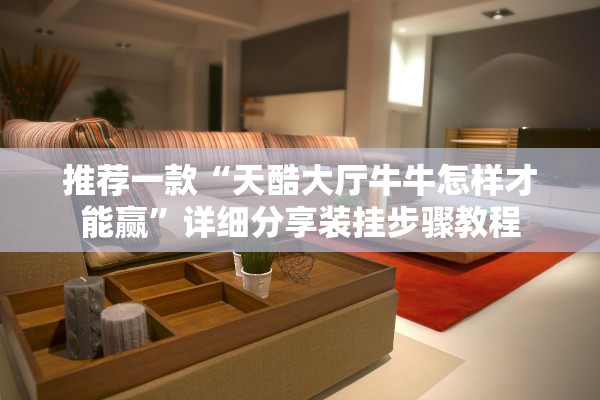 推荐一款“天酷大厅牛牛怎样才能赢”详细分享装挂步骤教程