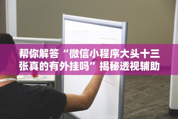 帮你解答“微信小程序大头十三张真的有外挂吗	”揭秘透视辅助万能挂用法