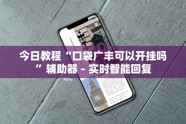 今日教程“口袋广丰可以开挂吗”辅助器 – 实时智能回复