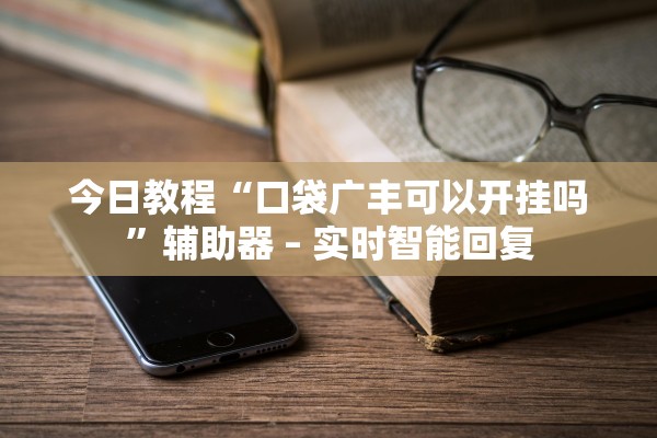 今日教程“口袋广丰可以开挂吗	”辅助器 – 实时智能回复
