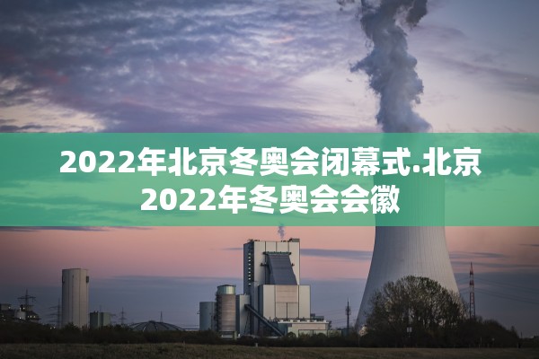 2022年北京冬奥会闭幕式.北京2022年冬奥会会徽