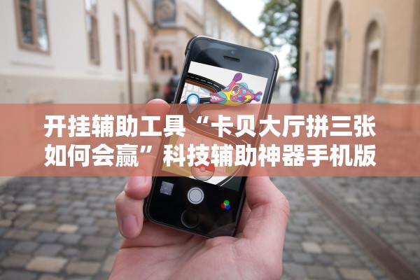 开挂辅助工具“卡贝大厅拼三张如何会赢”科技辅助神器手机版教程