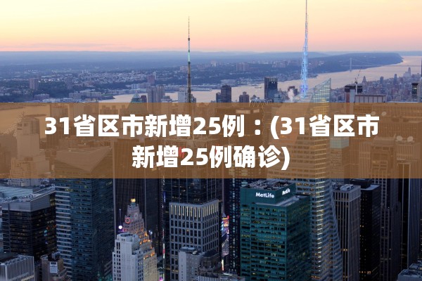 31省区市新增25例︰(31省区市新增25例确诊)