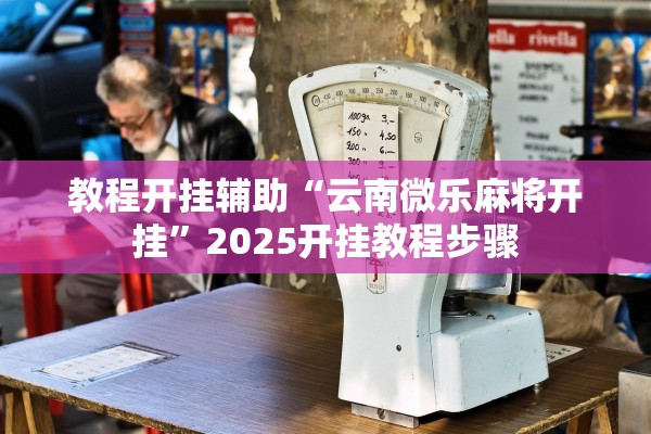教程开挂辅助“云南微乐麻将开挂	”2025开挂教程步骤