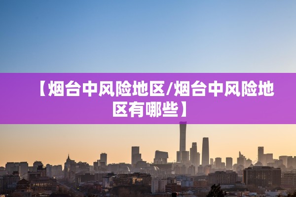 【烟台中风险地区/烟台中风险地区有哪些】