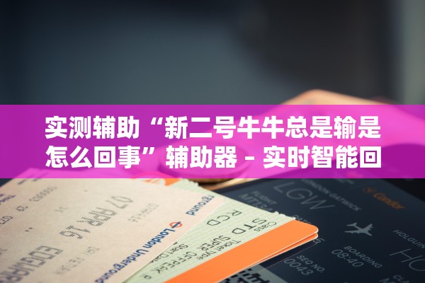 实测辅助“新二号牛牛总是输是怎么回事”辅助器 – 实时智能回复