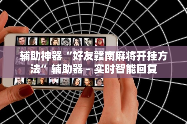 辅助神器“好友赣南麻将开挂方法”辅助器 – 实时智能回复